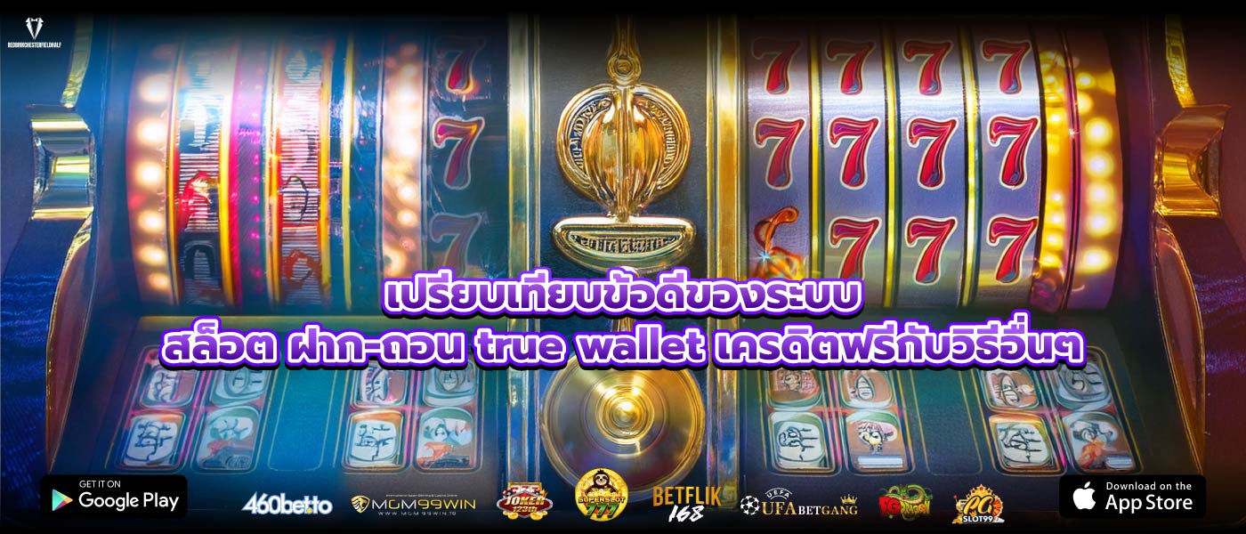 เปรียบเทียบข้อดีของระบบสล็อต ฝาก-ถอน true wallet เครดิตฟรีกับวิธีอื่นๆ