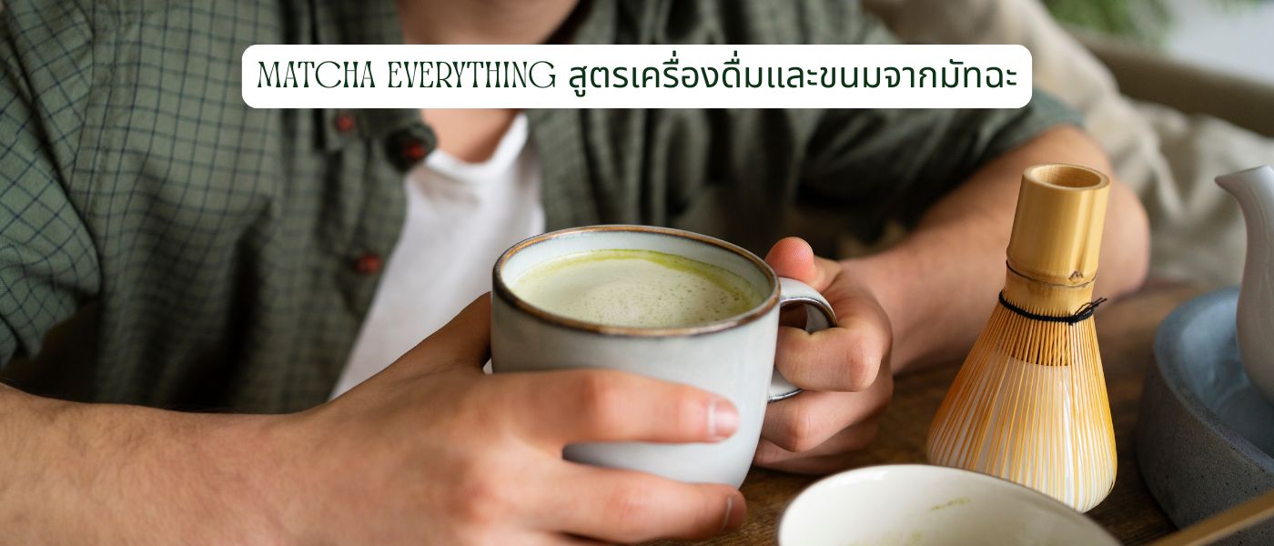 Matcha Everything – สูตรเครื่องดื่มและขนมจากมัทฉะ